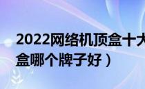 2022网络机顶盒十大品牌排行榜（网络机顶盒哪个牌子好）