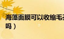 海藻面膜可以收缩毛孔吗（海藻面膜可以美白吗）