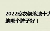 2022晾衣架落地十大品牌排行榜（晾衣架落地哪个牌子好）