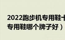 2022跑步机专用鞋十大品牌排行榜（跑步机专用鞋哪个牌子好）