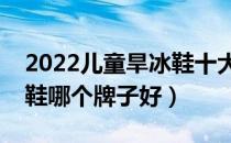 2022儿童旱冰鞋十大品牌排行榜（儿童旱冰鞋哪个牌子好）