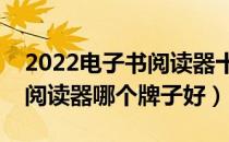 2022电子书阅读器十大品牌排行榜（电子书阅读器哪个牌子好）