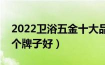 2022卫浴五金十大品牌排行榜（卫浴五金哪个牌子好）
