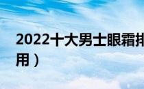 2022十大男士眼霜排行榜（男士眼霜哪款好用）