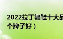 2022拉丁舞鞋十大品牌排行榜（拉丁舞鞋哪个牌子好）