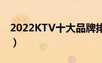 2022KTV十大品牌排行榜（KTV哪个牌子好）
