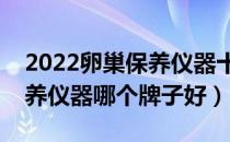 2022卵巢保养仪器十大品牌排行榜（卵巢保养仪器哪个牌子好）