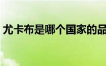 尤卡布是哪个国家的品牌（什么档次怎么样）