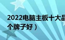 2022电脑主板十大品牌排行榜（电脑主板哪个牌子好）