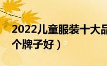 2022儿童服装十大品牌排行榜（儿童服装哪个牌子好）