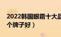 2022韩国眼霜十大品牌排行榜（韩国眼霜哪个牌子好）