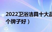 2022卫浴洁具十大品牌排行榜（卫浴洁具哪个牌子好）