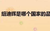 绍迪辉是哪个国家的品牌（什么档次怎么样）