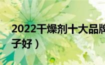 2022干燥剂十大品牌排行榜（干燥剂哪个牌子好）