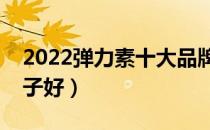 2022弹力素十大品牌排行榜（弹力素哪个牌子好）