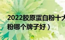 2022胶原蛋白粉十大品牌排行榜（胶原蛋白粉哪个牌子好）