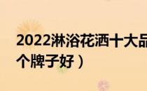 2022淋浴花洒十大品牌排行榜（淋浴花洒哪个牌子好）