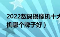 2022数码摄像机十大品牌排行榜（数码摄像机哪个牌子好）
