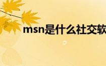 msn是什么社交软件（msn是什么）
