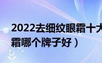 2022去细纹眼霜十大品牌排行榜（去细纹眼霜哪个牌子好）