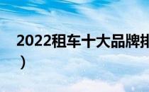 2022租车十大品牌排行榜（租车哪个牌子好）