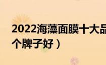 2022海藻面膜十大品牌排行榜（海藻面膜哪个牌子好）