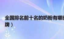 全国排名前十名的奶粉有哪些牌子（全国排名前十的奶粉品牌）