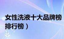 女性洗液十大品牌榜（女士私处洗液十大品牌排行榜）