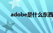 adobe是什么东西（Adobe是什么）