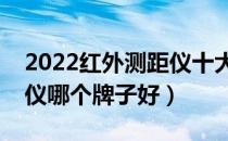 2022红外测距仪十大品牌排行榜（红外测距仪哪个牌子好）