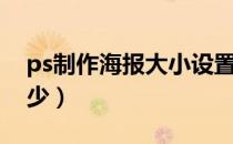 ps制作海报大小设置（ps制作海报大小是多少）