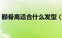 颧骨高适合什么发型（颧骨高适合什么发型）