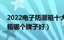 2022电子防潮箱十大品牌排行榜（电子防潮箱哪个牌子好）