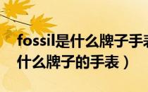 fossil是什么牌子手表质量怎么样（fossil是什么牌子的手表）