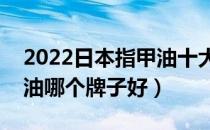 2022日本指甲油十大品牌排行榜（日本指甲油哪个牌子好）