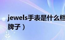 jewels手表是什么档次（jewels手表是什么牌子）