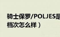 骑士保罗/POLJES是哪个国家的品牌（什么档次怎么样）