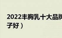 2022丰胸乳十大品牌排行榜（丰胸乳哪个牌子好）
