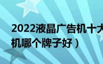 2022液晶广告机十大品牌排行榜（液晶广告机哪个牌子好）