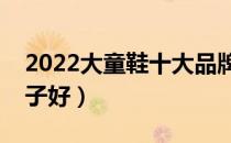 2022大童鞋十大品牌排行榜（大童鞋哪个牌子好）