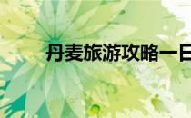 丹麦旅游攻略一日游 丹麦旅游攻略