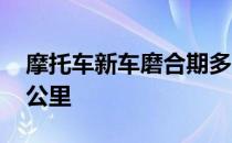 摩托车新车磨合期多少公里 新车磨合期多少公里