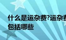什么是运杂费?运杂费包括哪些费用? 运杂费包括哪些