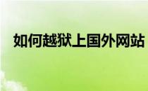 如何越狱上国外网站 如何越狱看国外网站