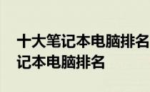 十大笔记本电脑排名品牌排行分别是 十大笔记本电脑排名