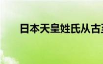 日本天皇姓氏从古至今 日本天皇姓氏