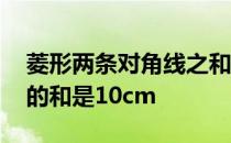 菱形两条对角线之和 一个菱形两条对角线长的和是10cm