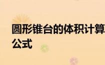 圆形锥台的体积计算公式 圆锥台表面积计算公式
