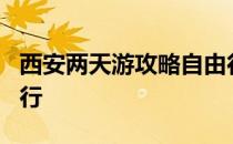 西安两天游攻略自由行 西安旅游攻略3天自由行