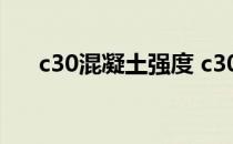 c30混凝土强度 c30混凝土强度是多少
